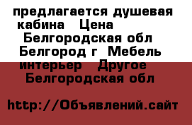 предлагается душевая кабина › Цена ­ 10 000 - Белгородская обл., Белгород г. Мебель, интерьер » Другое   . Белгородская обл.